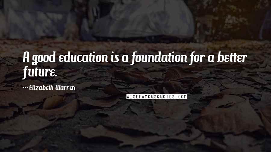 Elizabeth Warren quotes: A good education is a foundation for a better future.