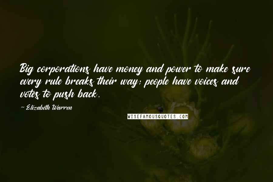 Elizabeth Warren quotes: Big corporations have money and power to make sure every rule breaks their way; people have voices and votes to push back.