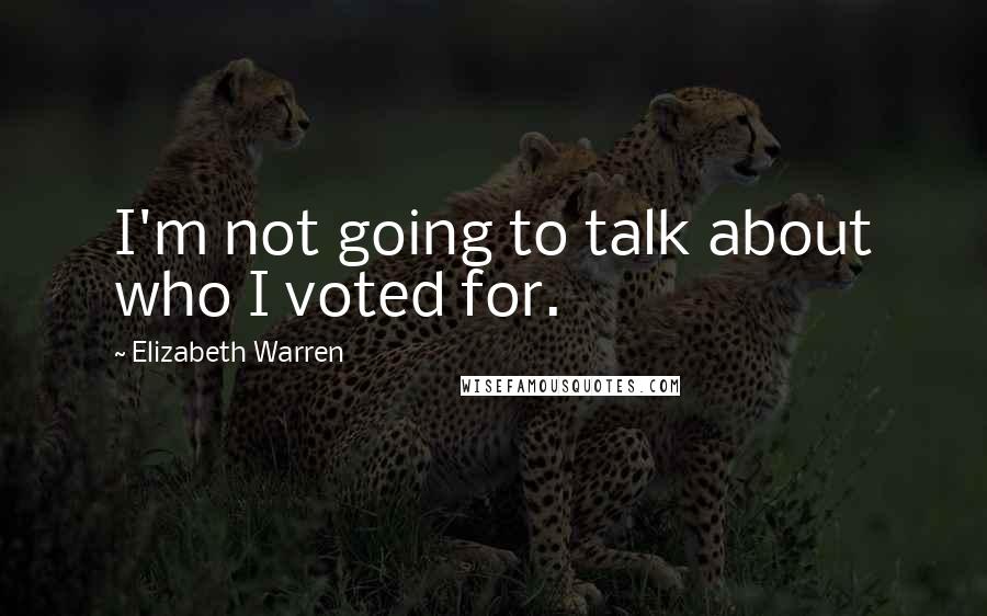 Elizabeth Warren quotes: I'm not going to talk about who I voted for.