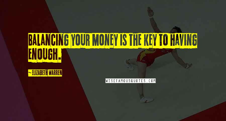 Elizabeth Warren quotes: Balancing your money is the key to having enough.