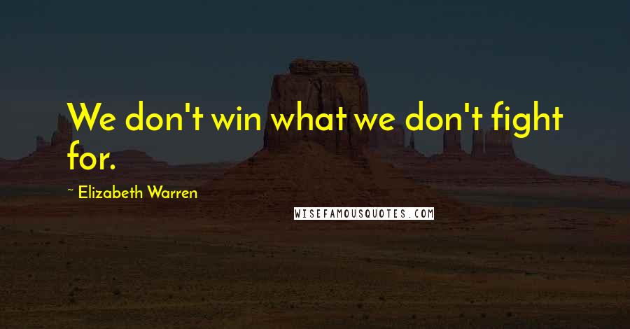 Elizabeth Warren quotes: We don't win what we don't fight for.