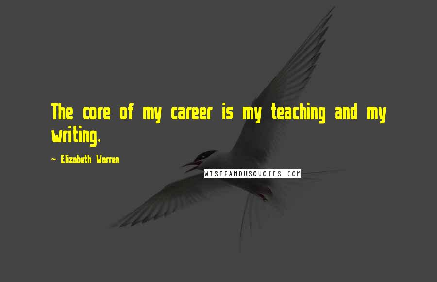 Elizabeth Warren quotes: The core of my career is my teaching and my writing.