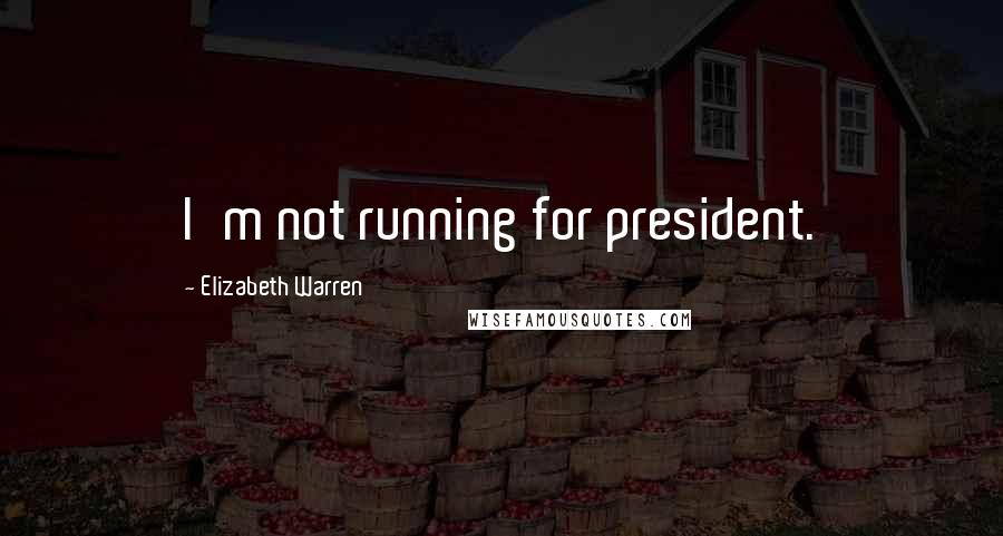 Elizabeth Warren quotes: I'm not running for president.