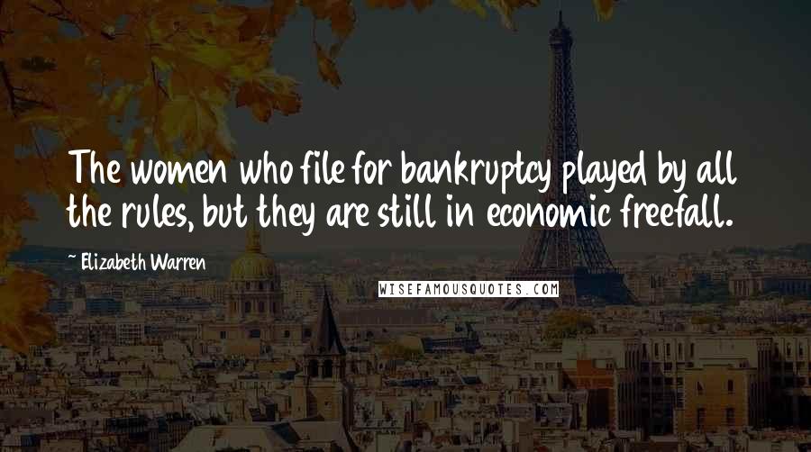 Elizabeth Warren quotes: The women who file for bankruptcy played by all the rules, but they are still in economic freefall.