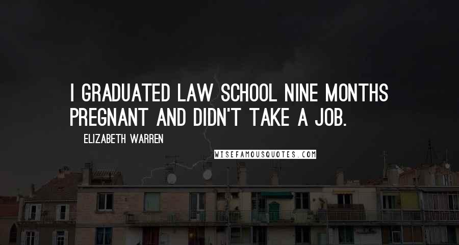 Elizabeth Warren quotes: I graduated law school nine months pregnant and didn't take a job.