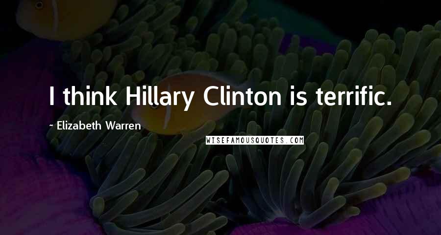 Elizabeth Warren quotes: I think Hillary Clinton is terrific.