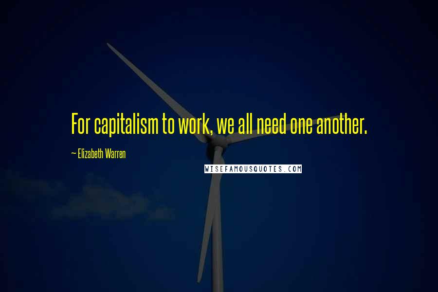 Elizabeth Warren quotes: For capitalism to work, we all need one another.