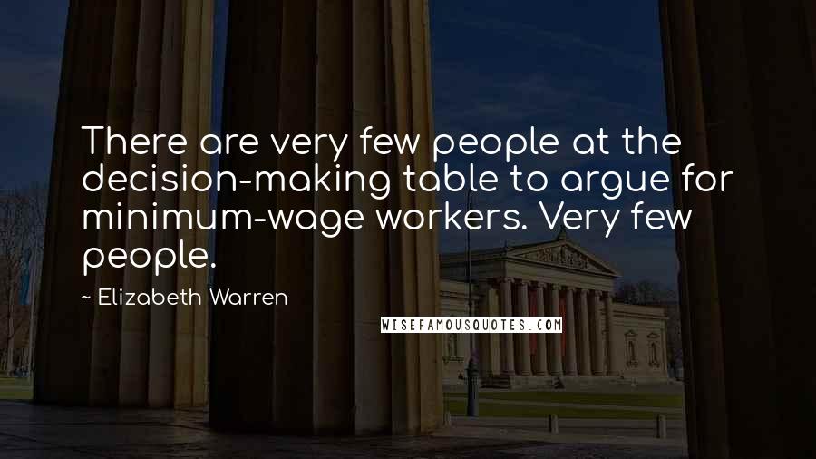 Elizabeth Warren quotes: There are very few people at the decision-making table to argue for minimum-wage workers. Very few people.