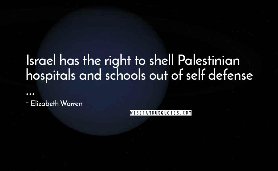 Elizabeth Warren quotes: Israel has the right to shell Palestinian hospitals and schools out of self defense ...