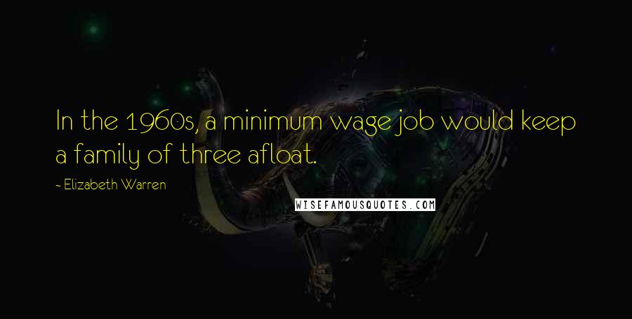 Elizabeth Warren quotes: In the 1960s, a minimum wage job would keep a family of three afloat.