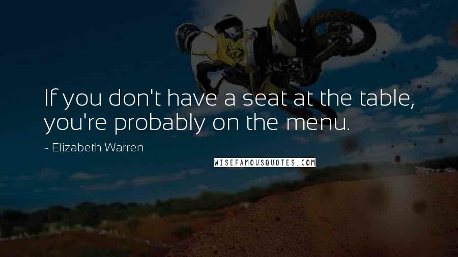 Elizabeth Warren quotes: If you don't have a seat at the table, you're probably on the menu.