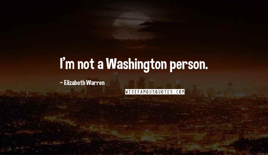 Elizabeth Warren quotes: I'm not a Washington person.