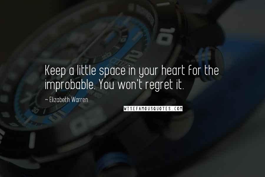 Elizabeth Warren quotes: Keep a little space in your heart for the improbable. You won't regret it.