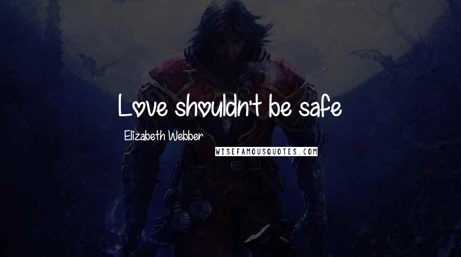 Elizabeth Webber quotes: Love shouldn't be safe