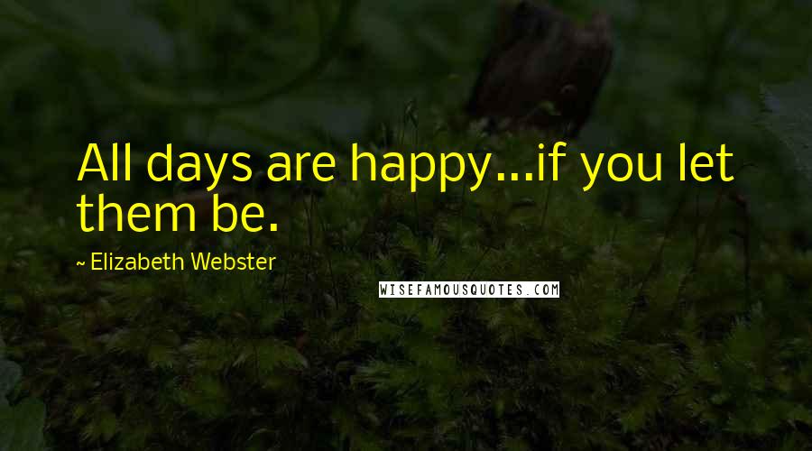 Elizabeth Webster quotes: All days are happy...if you let them be.