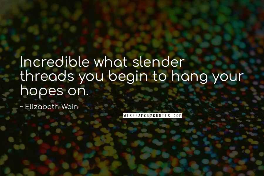Elizabeth Wein quotes: Incredible what slender threads you begin to hang your hopes on.