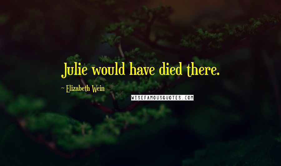 Elizabeth Wein quotes: Julie would have died there.
