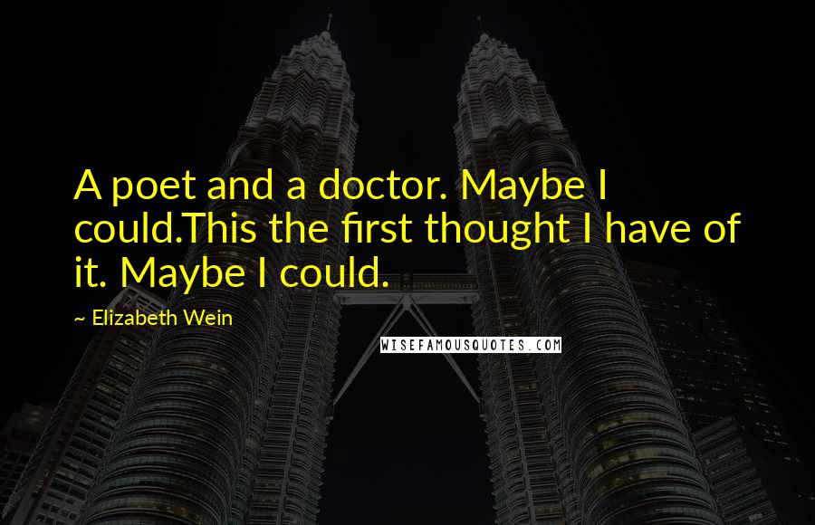 Elizabeth Wein quotes: A poet and a doctor. Maybe I could.This the first thought I have of it. Maybe I could.