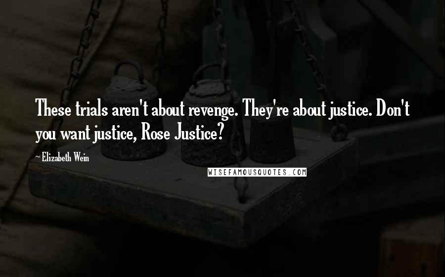Elizabeth Wein quotes: These trials aren't about revenge. They're about justice. Don't you want justice, Rose Justice?