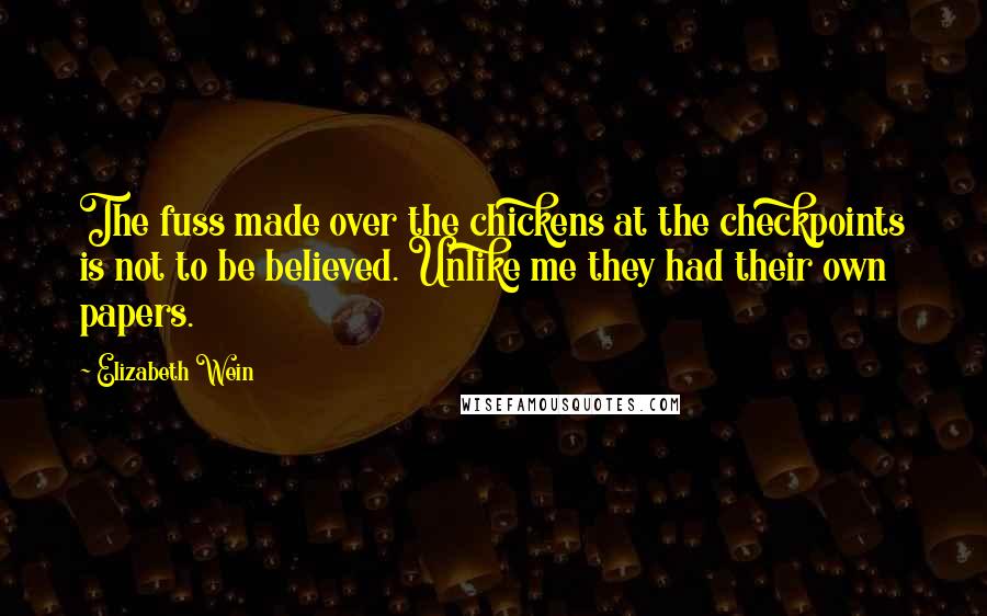 Elizabeth Wein quotes: The fuss made over the chickens at the checkpoints is not to be believed. Unlike me they had their own papers.