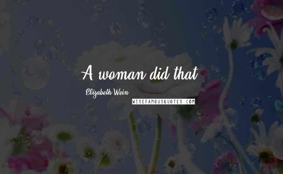 Elizabeth Wein quotes: A woman did that.