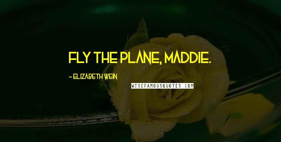 Elizabeth Wein quotes: FLY THE PLANE, MADDIE.