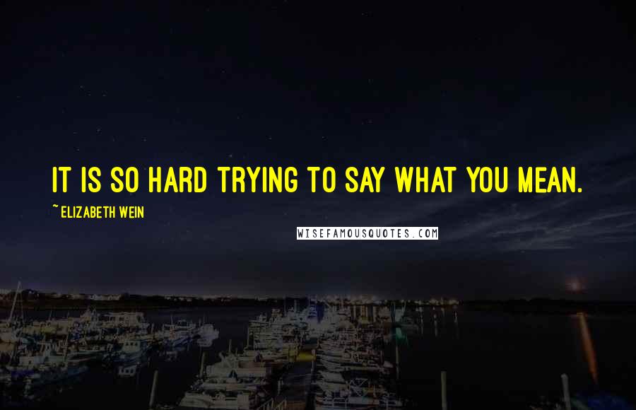 Elizabeth Wein quotes: It is so hard trying to say what you mean.