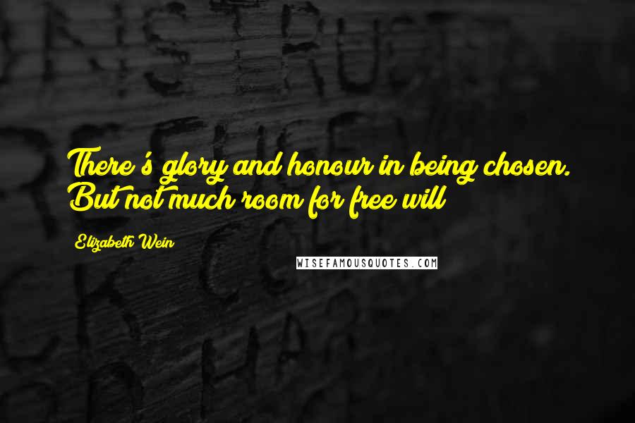 Elizabeth Wein quotes: There's glory and honour in being chosen. But not much room for free will