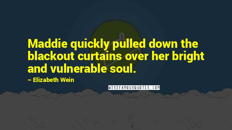 Elizabeth Wein quotes: Maddie quickly pulled down the blackout curtains over her bright and vulnerable soul.