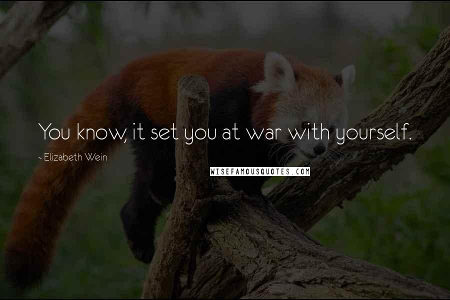 Elizabeth Wein quotes: You know, it set you at war with yourself.