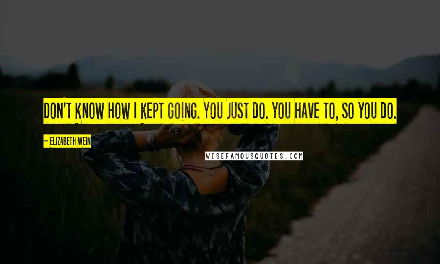 Elizabeth Wein quotes: Don't know how I kept going. You just do. You have to, so you do.