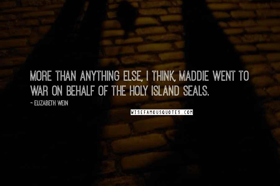 Elizabeth Wein quotes: More than anything else, I think, Maddie went to war on behalf of the Holy Island seals.