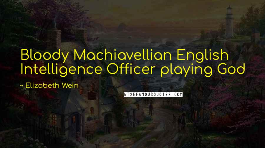 Elizabeth Wein quotes: Bloody Machiavellian English Intelligence Officer playing God