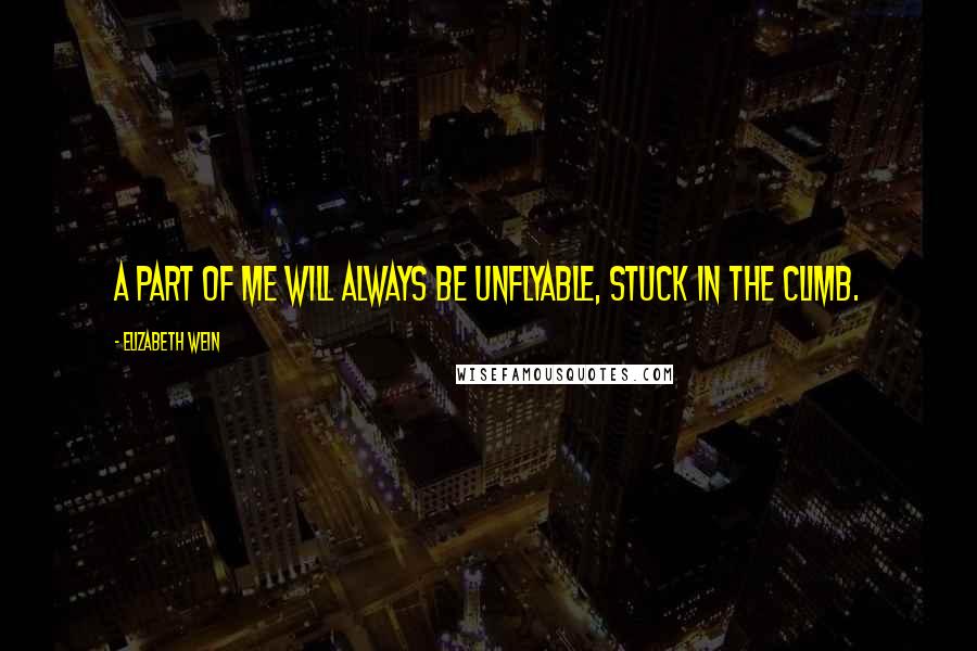 Elizabeth Wein quotes: A part of me will always be unflyable, stuck in the climb.