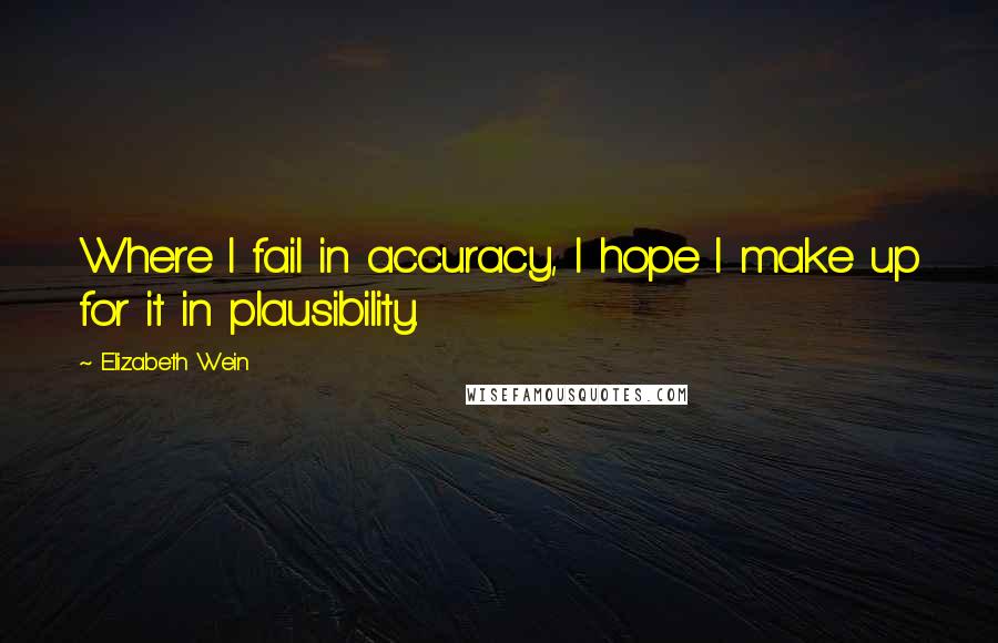 Elizabeth Wein quotes: Where I fail in accuracy, I hope I make up for it in plausibility.
