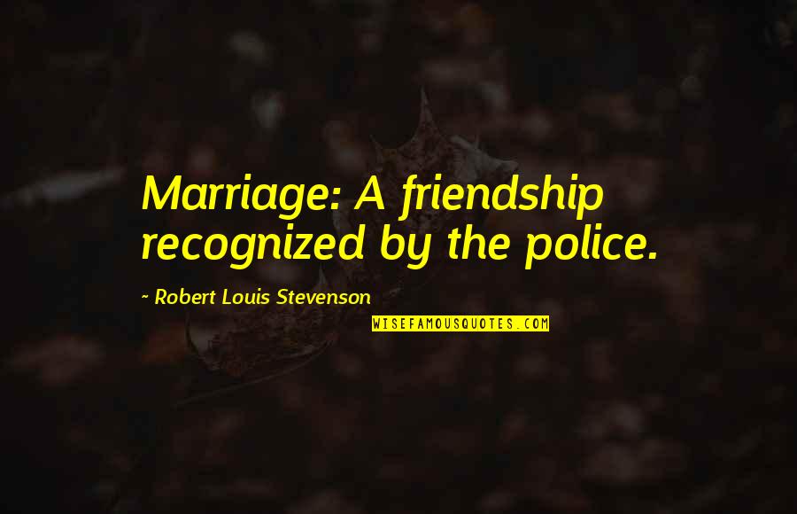 Elizabeth Weir Quotes By Robert Louis Stevenson: Marriage: A friendship recognized by the police.