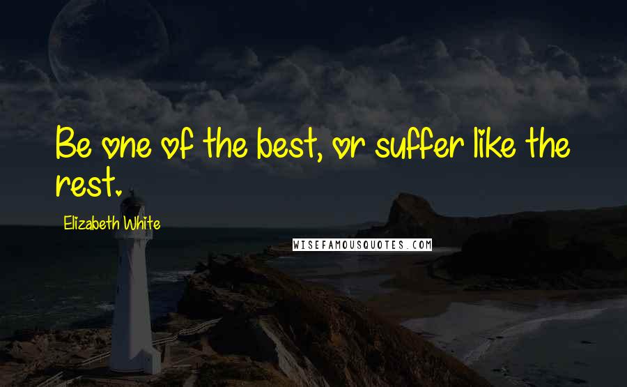 Elizabeth White quotes: Be one of the best, or suffer like the rest.