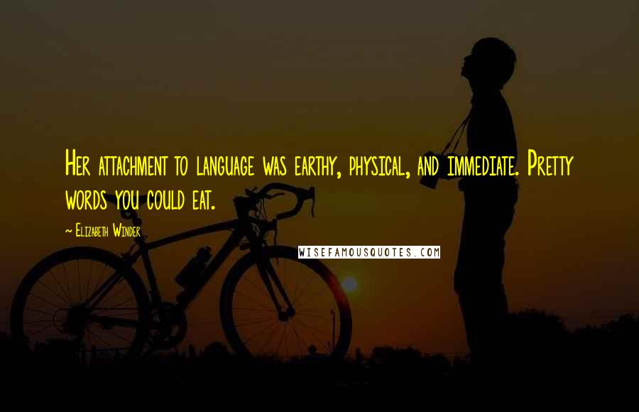 Elizabeth Winder quotes: Her attachment to language was earthy, physical, and immediate. Pretty words you could eat.