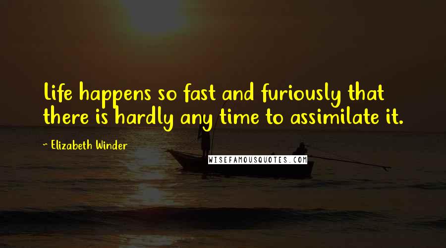 Elizabeth Winder quotes: Life happens so fast and furiously that there is hardly any time to assimilate it.