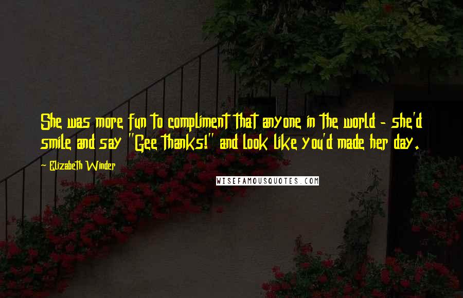 Elizabeth Winder quotes: She was more fun to compliment that anyone in the world - she'd smile and say "Gee thanks!" and look like you'd made her day. Elizabeth Winder quotes: She was more fun to compliment that anyone in the world - she'd smile and say "Gee thanks!" and look like you'd made her day.