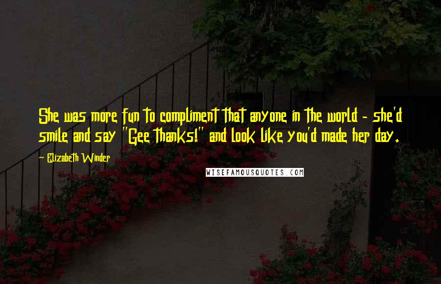 Elizabeth Winder quotes: She was more fun to compliment that anyone in the world - she'd smile and say "Gee thanks!" and look like you'd made her day.