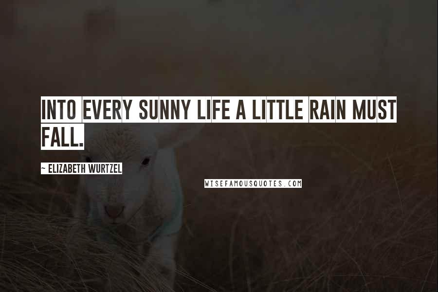 Elizabeth Wurtzel quotes: Into every sunny life a little rain must fall.