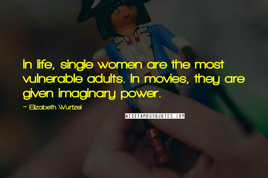 Elizabeth Wurtzel quotes: In life, single women are the most vulnerable adults. In movies, they are given imaginary power.