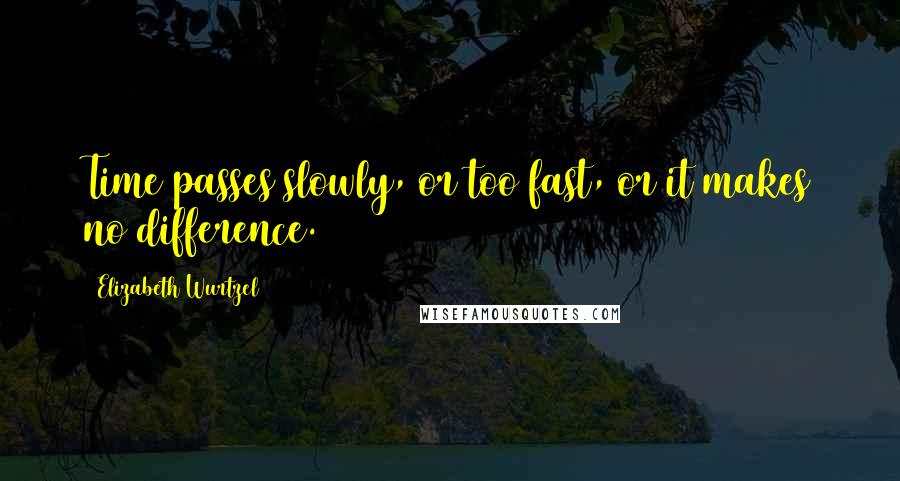 Elizabeth Wurtzel quotes: Time passes slowly, or too fast, or it makes no difference.