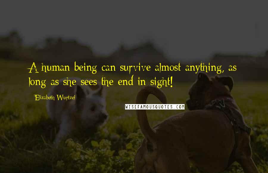 Elizabeth Wurtzel quotes: A human being can survive almost anything, as long as she sees the end in sight!