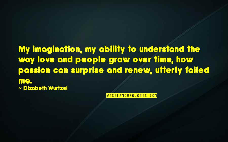 Elizabeth Wurtzel Quotes By Elizabeth Wurtzel: My imagination, my ability to understand the way