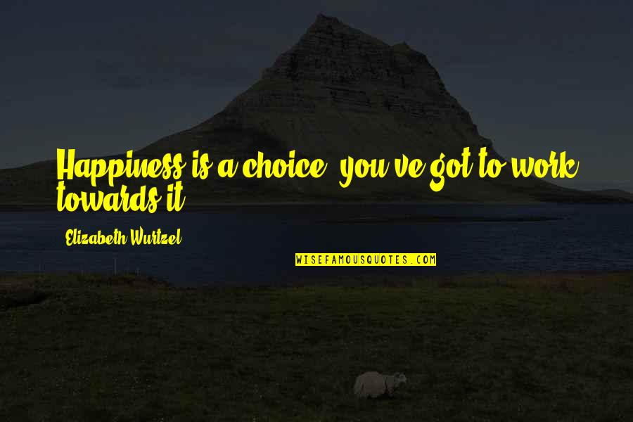 Elizabeth Wurtzel Quotes By Elizabeth Wurtzel: Happiness is a choice, you've got to work