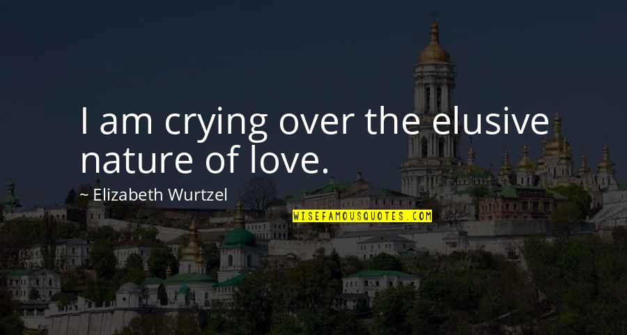 Elizabeth Wurtzel Quotes By Elizabeth Wurtzel: I am crying over the elusive nature of