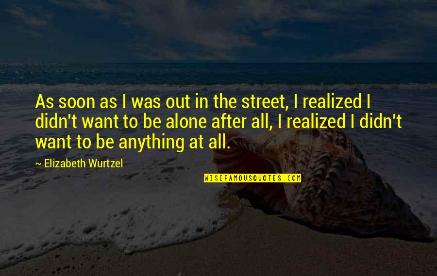 Elizabeth Wurtzel Quotes By Elizabeth Wurtzel: As soon as I was out in the
