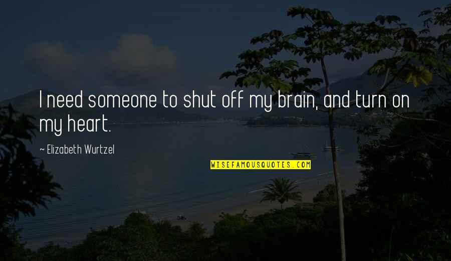 Elizabeth Wurtzel Quotes By Elizabeth Wurtzel: I need someone to shut off my brain,
